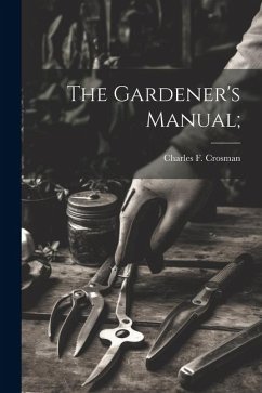The Gardener's Manual; - Crosman, Charles F.