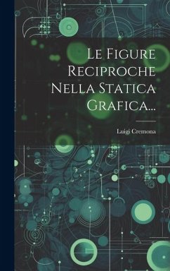 Le Figure Reciproche Nella Statica Grafica... - Cremona, Luigi