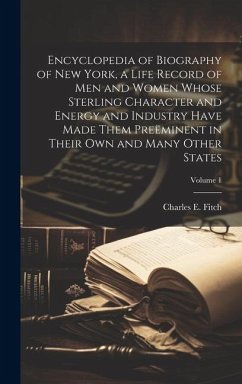 Encyclopedia of Biography of New York, a Life Record of men and Women Whose Sterling Character and Energy and Industry Have Made Them Preëminent in Th - Fitch, Charles E.