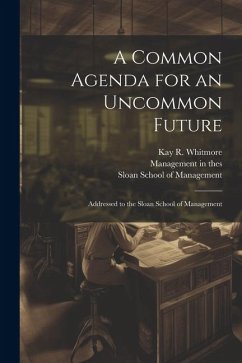 A Common Agenda for an Uncommon Future: Addressed to the Sloan School of Management - Whitmore, Kay R.