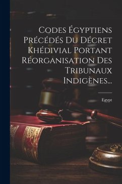 Codes Égyptiens Précédés Du Décret Khédivial Portant Réorganisation Des Tribunaux Indigènes...