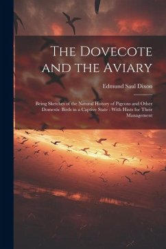 The Dovecote and the Aviary: Being Sketches of the Natural History of Pigeons and Other Domestic Birds in a Captive State: With Hints for Their Man - Dixon, Edmund Saul