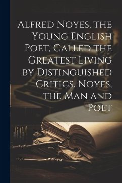 Alfred Noyes, the Young English Poet, Called the Greatest Living by Distinguished Critics. Noyes, the man and Poet - Anonymous