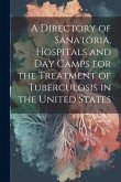 A Directory of Sanatoria, Hospitals and Day Camps for the Treatment of Tuberculosis in the United States