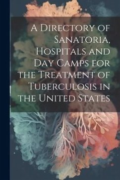 A Directory of Sanatoria, Hospitals and Day Camps for the Treatment of Tuberculosis in the United States - Anonymous