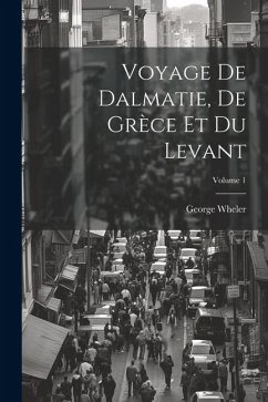 Voyage De Dalmatie, De Grèce Et Du Levant; Volume 1 - Wheler, George