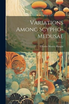 Variations Among Scypho-medusae - Hargitt, Charles Wesley