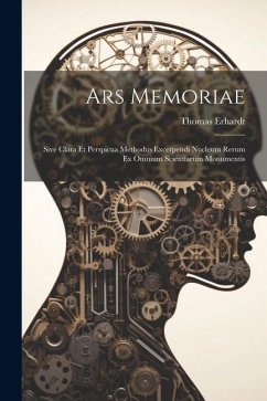 Ars Memoriae: Sive Clara Et Perspicua Methodus Excerpendi Nucleum Rerum Ex Omnium Scientiarum Monumentis - Erhardt, Thomas