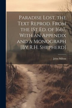 Paradise Lost, the Text Reprod. From the 1St Ed. of 1667, With an Appendix and a Monograph [By R.H. Shepherd] - Milton, John