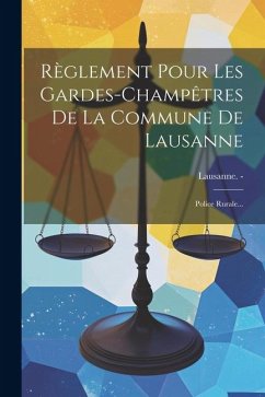 Règlement Pour Les Gardes-champêtres De La Commune De Lausanne: Police Rurale... - Lausanne