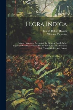 Flora Indica: Being a Systematic Account of the Plants of British India, Together With Observations On the Structure and Affinities - Thomson, Thomas; Hooker, Joseph Dalton