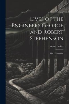 Lives of the Engineers George and Robert Stephenson: The Locomotive - Smiles, Samuel
