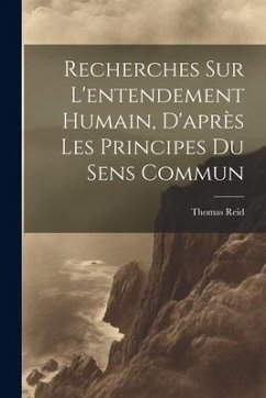 Recherches Sur L'entendement Humain, D'après Les Principes Du Sens Commun - Reid, Thomas