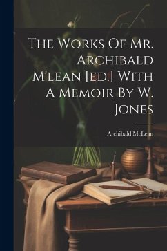 The Works Of Mr. Archibald M'lean [ed.] With A Memoir By W. Jones - Mclean, Archibald