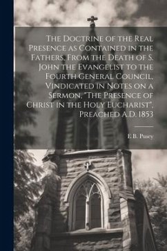 The Doctrine of the Real Presence as Contained in the Fathers, From the Death of S. John the Evangelist to the Fourth General Council, Vindicated in N - Pusey, Edward Bouverie