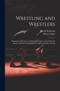 Wrestling and Wrestlers: Biographical Sketches of Celebrated Athletes of the Northern Ring; to Which is Added Notes on Bull and Badger Baiting - Gilpin, Sidney; Robinson, Jacob
