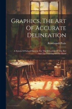 Graphics, The Art Of Accurate Delineation: A System Of School Exercise For The Education Of The Eye And The Training Of The Hand - Peale, Rembrandt
