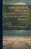 Libro Dei Sogni Ossia Lista Generale Di Tutte Le Voci Relative A Persone: Animali, Piante, Frutti, Fiori, Arti, Milizia, Città, Voci Ebraiche E Mitolo