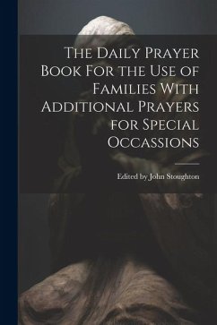 The Daily Prayer Book For the Use of Families With Additional Prayers for Special Occassions - John Stoughton, Edited