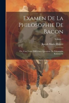 Examen De La Philosophie De Bacon: Ou, L'on Traite Différentes Questions De Philosophie Rationnelle; Volume 1 - Maistre, Joseph Marie