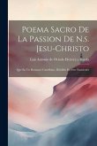 Poema Sacro De La Passion De N.s. Jesu-christo: Que En Un Romance Castellano, Dividido En Siete Estaciones
