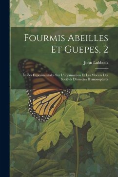 Fourmis Abeilles Et Guepes, 2: Études Experimentales Sur L'organisation Et Les Moeurs Des Sociètés D'insectes Hymonopteres - Lubbock, John