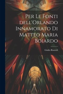 Per le fonti dell'Orlando Innamorato di Matteo Maria Boiardo - Razzoli, Giulio