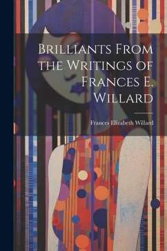 Brilliants From the Writings of Frances E. Willard - Willard, Frances Elizabeth