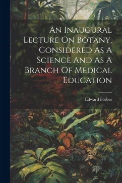 An Inaugural Lecture On Botany, Considered As A Science And As A Branch Of Medical Education - Forbes, Edward