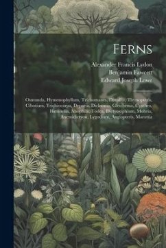 Ferns: Osmunda, Hymenophyllum, Trichomanes, Davallia, Thyrsopteris, Cibotium, Trichiocarpa, Deparia, Dicksonia, Gleichenia, C - Lowe, Edward Joseph; Fawcett, Benjamin; Lydon, Alexander Francis