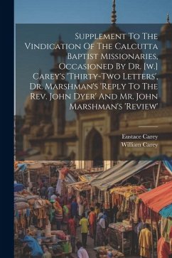 Supplement To The Vindication Of The Calcutta Baptist Missionaries, Occasioned By Dr. [w.] Carey's 'thirty-two Letters', Dr. Marshman's 'reply To The - Carey, Eustace; Carey, William