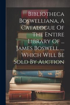 Bibliotheca Boswelliana, A Catalogue Of The Entire Library Of ... James Boswell ..., Which Will Be Sold By Auction - Anonymous