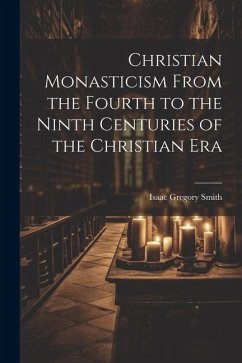 Christian Monasticism From the Fourth to the Ninth Centuries of the Christian Era - Smith, Isaac Gregory