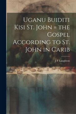 Uganu buiditi kisi St. John = the Gospel according to St. John in Carib - Laughton, J. F.