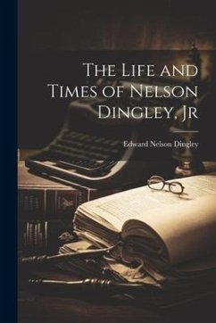 The Life and Times of Nelson Dingley, Jr - Dingley, Edward Nelson