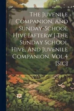 The Juvenile Companion, And Sunday-school Hive [afterw.] The Sunday School Hive, And Juvenile Companion. Vol.4 [sic] - Anonymous