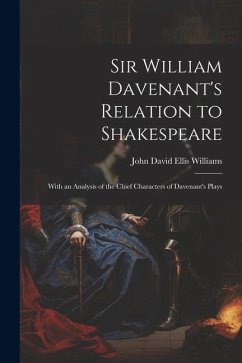 Sir William Davenant's Relation to Shakespeare: With an Analysis of the Chief Characters of Davenant's Plays - Williams, John David Ellis