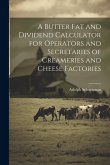 A Butter fat and Dividend Calculator for Operators and Secretaries of Creameries and Cheese Factories