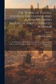 The Works Of Flavius Josephus, The Learned And Authentic Jewish Historian, And Celebrated Warrior: To Which Are Added Three Dissertations Concerning J