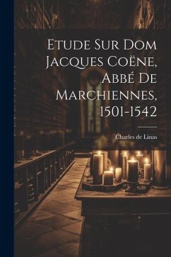 Etude Sur Dom Jacques Coëne, Abbé De Marchiennes, 1501-1542 - Linas, Charles De