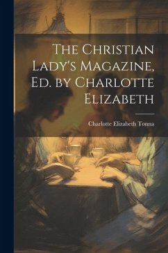 The Christian Lady's Magazine, Ed. by Charlotte Elizabeth - Tonna, Charlotte Elizabeth