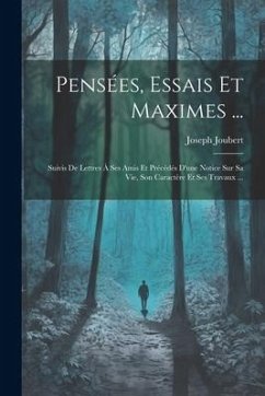 Pensées, Essais Et Maximes ...: Suivis De Lettres À Ses Amis Et Précédés D'une Notice Sur Sa Vie, Son Caractère Et Ses Travaux ... - Joubert, Joseph