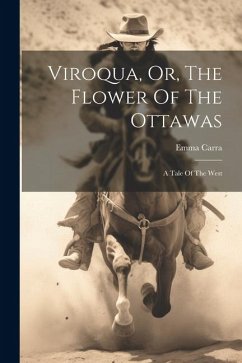 Viroqua, Or, The Flower Of The Ottawas: A Tale Of The West - Carra, Emma