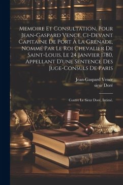 Memoire et consultation, pour Jean-Gaspard Vence, ci-devant capitaine de Port à la Grenade, nommé par le Roi chevalier de Saint-Louis, le 24 janvier 1 - Vence, Jean-Gaspard; Sieur, Doré