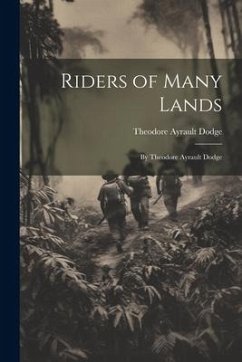 Riders of Many Lands: By Theodore Ayrault Dodge - Dodge, Theodore Ayrault