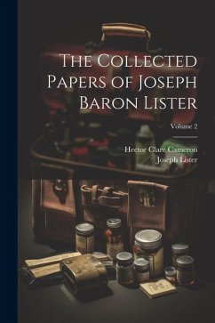 The Collected Papers of Joseph Baron Lister; Volume 2 - Lister, Joseph; Cameron, Hector Clare
