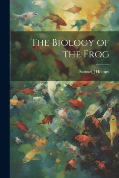 The Biology of the Frog - Holmes, Samuel J.