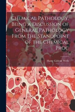 Chemical Pathology, Being a Discussion of General Pathology From the Standpoint of the Chemical Proc - Wells, Harry Gideon