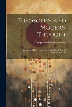 Theosophy and Modern Thought: Four Lectures Delivered at The Thirty-ninth Annual Convention of The - Jinarajadasa, Curuppumullage