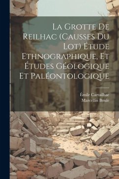 La Grotte de Reilhac (causses du Lot) étude ethnographique, et études géologique et paléontologique - Cartailhac, Émile; Boule, Marcellin